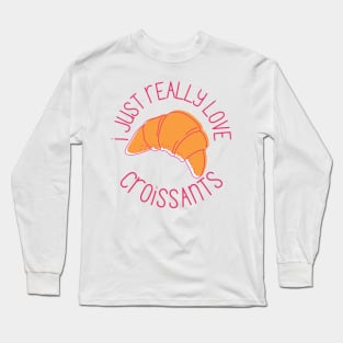 I Just Really Love Croissants Pastry Lovers Gift Long Sleeve T-Shirt